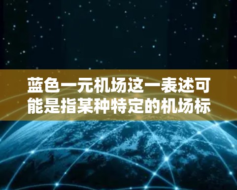 蓝色一元机场这一表述可能是指某种特定的机场标识、设施或服务体系。以下是一些可能的解释和相关信息