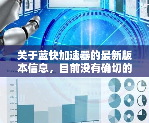 关于蓝快加速器的最新版本信息,目前没有确切的公开信息来确认这一名称的具体含义。如果你指的是某个特定的软件、工具或项目,请提供更多背景信息,以便我能够更准确地帮助你查找最新版本 关于蓝快加速器的最新版本信息,目前没有确切的公开信息来确认这一名称的具体含义。如果你指的是某个特定的软件、工具或项目,请提供更多背景信息,以便我能够更准确地帮助你查找最新版本