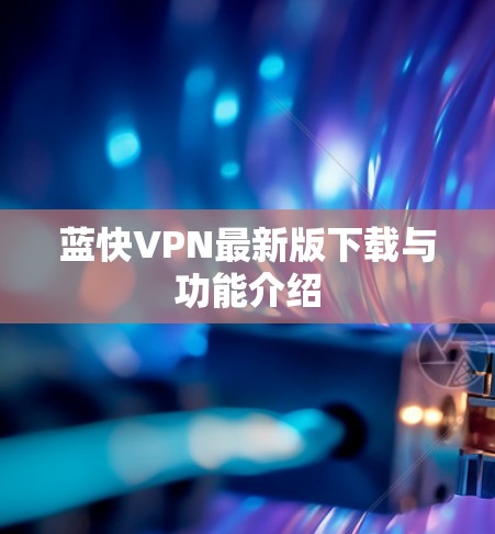蓝快VPN最新版下载与功能介绍 蓝快VPN最新版下载与功能介绍