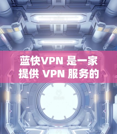 蓝快VPN 是一家提供 VPN 服务的公司，其速度和性能受到用户需求和网络环境的影响。以下是一些关于蓝快VPN 速度分析的关键点