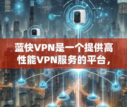 蓝快VPN是一个提供高性能VPN服务的平台,适用于用户希望匿名上网、保护隐私或绕过地区限制的场景。以下是关于蓝快VPN速度测试和线路分析的一些关键点和建议 蓝快VPN是一个提供高性能VPN服务的平台,适用于用户希望匿名上网、保护隐私或绕过地区限制的场景。以下是关于蓝快VPN速度测试和线路分析的一些关键点和建议