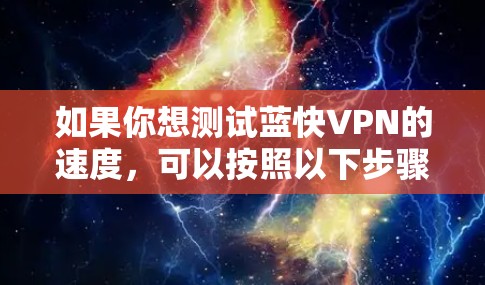 如果你想测试蓝快VPN的速度，可以按照以下步骤进行测试