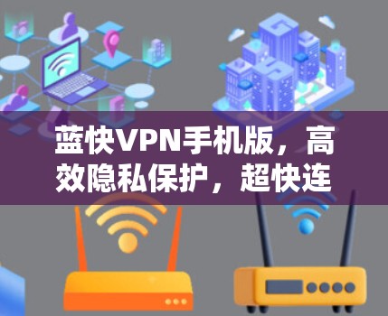蓝快VPN手机版，高效隐私保护，超快连接