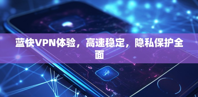 蓝快VPN体验,高速稳定,隐私保护全面 蓝快VPN体验,高速稳定,隐私保护全面