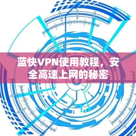 蓝快VPN使用教程,安全高速上网的秘密 蓝快VPN使用教程,安全高速上网的秘密