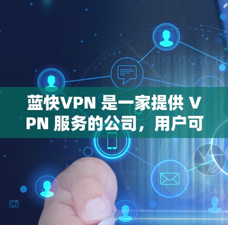 蓝快VPN 是一家提供 VPN 服务的公司,用户可以通过其客户端或官网进行操作。以下是一些使用蓝快VPN的攻略和注意事项,帮助你更好地使用该服务 蓝快VPN 是一家提供 VPN 服务的公司,用户可以通过其客户端或官网进行操作。以下是一些使用蓝快VPN的攻略和注意事项,帮助你更好地使用该服务