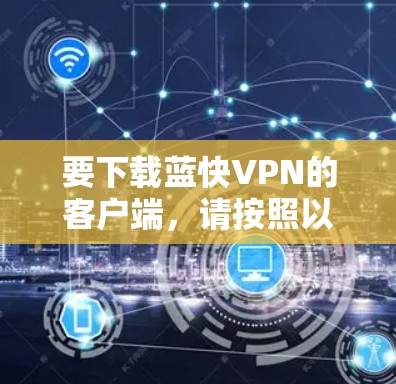 要下载蓝快VPN的客户端，请按照以下步骤操作