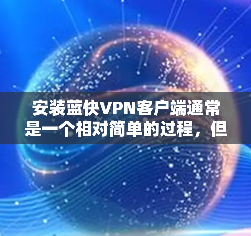 安装蓝快VPN客户端通常是一个相对简单的过程,但具体步骤可能因操作系统和设备而异。以下是通用指南,帮助你顺利完成蓝快VPN客户端的安装