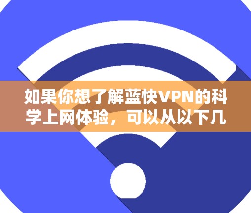 如果你想了解蓝快VPN的科学上网体验，可以从以下几个方面进行分析和评估