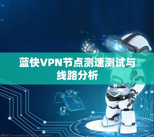 蓝快VPN节点测速测试与线路分析