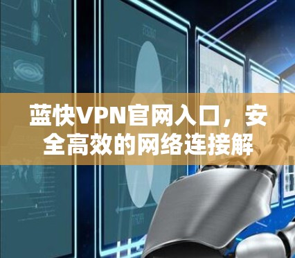 蓝快VPN官网入口,安全高效的网络连接解决方案