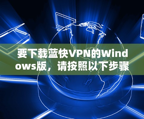 要下载蓝快VPN的Windows版,请按照以下步骤操作 要下载蓝快VPN的Windows版,请按照以下步骤操作