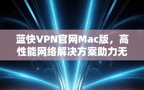 蓝快VPN官网Mac版，高性能网络解决方案助力无忧上网