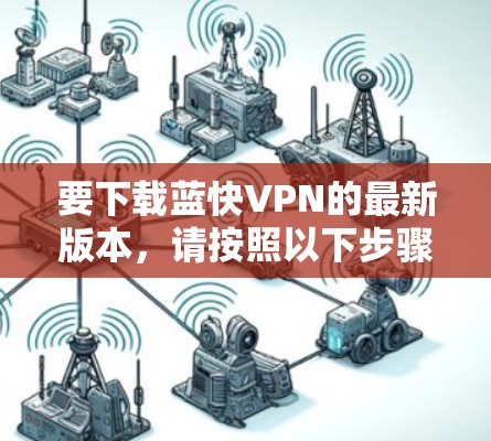 要下载蓝快VPN的最新版本,请按照以下步骤操作 要下载蓝快VPN的最新版本,请按照以下步骤操作