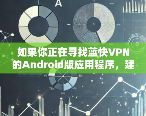 如果你正在寻找蓝快VPN的Android版应用程序,建议使用以下步骤来进行下载和安装 如果你正在寻找蓝快VPN的Android版应用程序,建议使用以下步骤来进行下载和安装