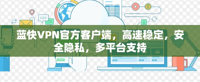 蓝快VPN官方客户端,高速稳定,安全隐私,多平台支持 蓝快VPN官方客户端,高速稳定,安全隐私,多平台支持