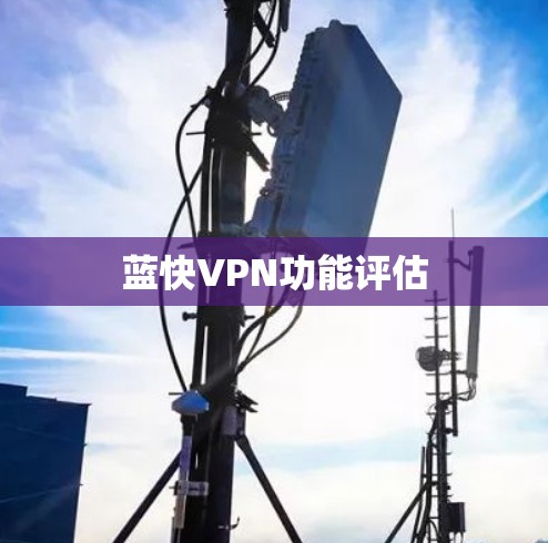 蓝快VPN功能评估 蓝快VPN功能评估