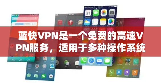 蓝快VPN是一个免费的高速VPN服务,适用于多种操作系统,包括Windows、Android和iOS。以下是对蓝快VPN功能的详细介绍