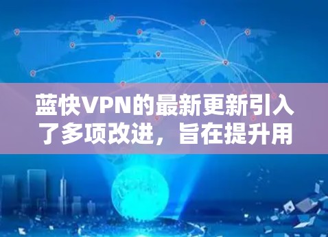 蓝快VPN的最新更新引入了多项改进,旨在提升用户的网络安全和使用体验。以下是详细的更新说明