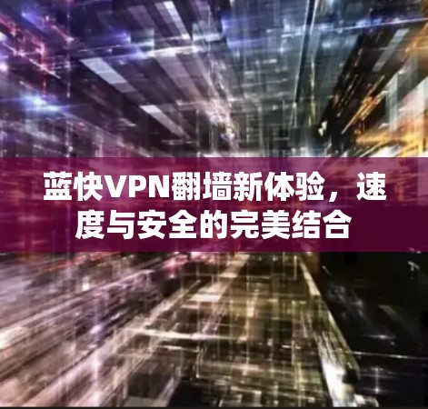 蓝快VPN翻墙新体验，速度与安全的完美结合