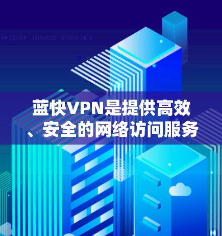 蓝快VPN是提供高效、安全的网络访问服务的平台,用户可以通过以下步骤在电脑上使用蓝快VPN
