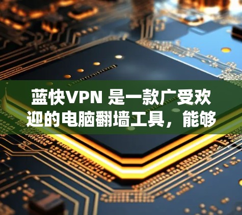 蓝快VPN 是一款广受欢迎的电脑翻墙工具,能够帮助你绕过网络限制,访问被封锁的网站。以下是使用蓝快VPN 在电脑上翻墙的详细指南