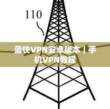 蓝快VPN安卓版本|手机VPN教程 蓝快VPN安卓版本|手机VPN教程
