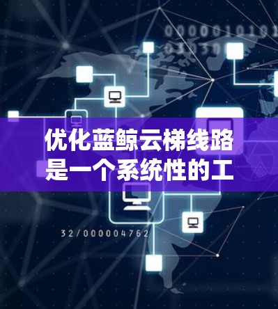 优化蓝鲸云梯线路是一个系统性的工程,需要从网络配置、负载均衡、数据处理、多云策略等多个方面入手。以下是一个分步骤的优化方案 优化蓝鲸云梯线路是一个系统性的工程,需要从网络配置、负载均衡、数据处理、多云策略等多个方面入手。以下是一个分步骤的优化方案