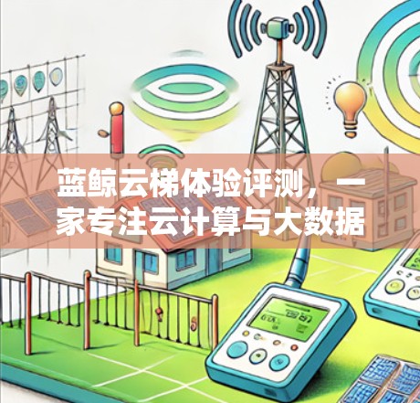 蓝鲸云梯体验评测，一家专注云计算与大数据的创新平台