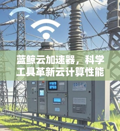 蓝鲸云加速器，科学工具革新云计算性能