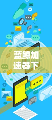 蓝鲸加速器下载与安装指南