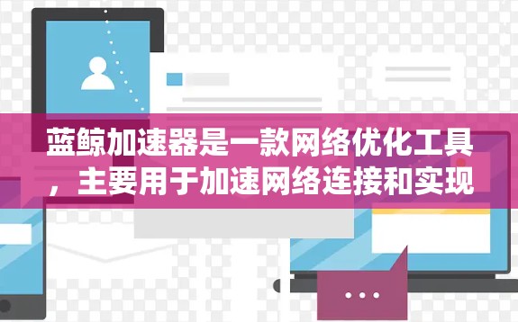 蓝鲸加速器是一款网络优化工具,主要用于加速网络连接和实现特定网络功能,如访问受限网站或绕过网络限制。以下是对蓝鲸加速器翻墙软件的详细分析,帮助您全面了解其功能和使用情况 蓝鲸加速器是一款网络优化工具,主要用于加速网络连接和实现特定网络功能,如访问受限网站或绕过网络限制。以下是对蓝鲸加速器翻墙软件的详细分析,帮助您全面了解其功能和使用情况