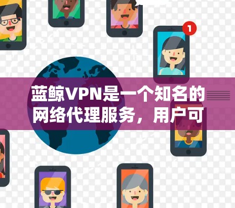 蓝鲸VPN是一个知名的网络代理服务,用户可以通过它访问互联网,匿名化网络流量,同时保护隐私。对于蓝鲸VPN的速度测试和节点性能分析,以下是一些关键方面和步骤