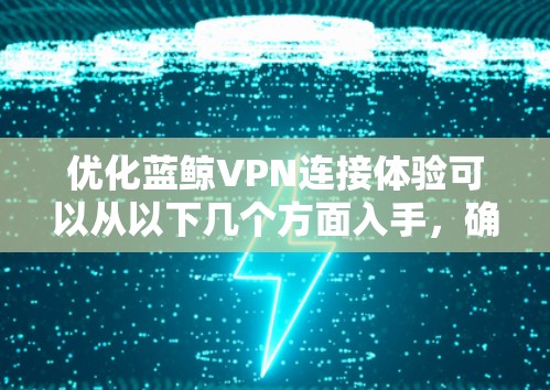 优化蓝鲸VPN连接体验可以从以下几个方面入手，确保连接速度快、稳定且安全