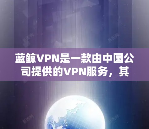 蓝鲸VPN是一款由中国公司提供的VPN服务,其功能和性能受到了一定的关注和讨论。以下是对蓝鲸VPN功能的评测和分析