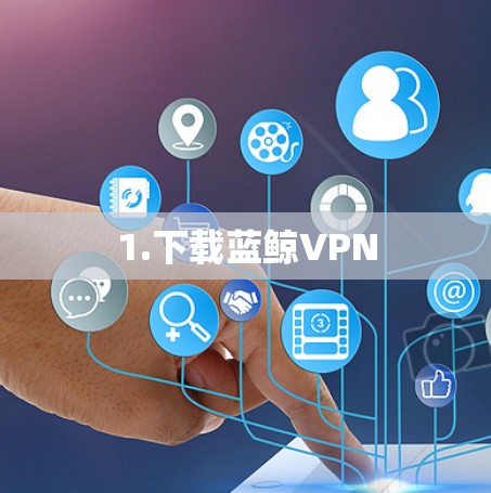 1.下载蓝鲸VPN 1.下载蓝鲸VPN