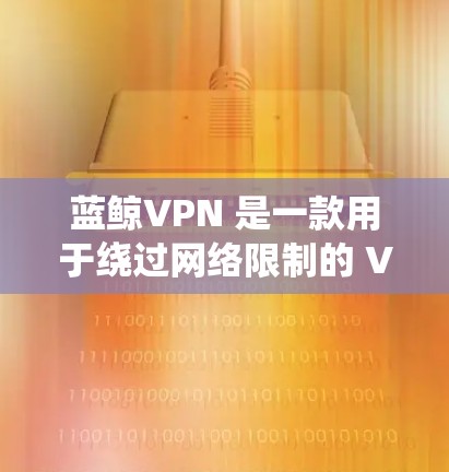蓝鲸VPN 是一款用于绕过网络限制的 VPN 工具,目前主要支持 Windows 和 macOS 客户端,但对于安卓用户,通常会通过网页版或第三方应用来使用 蓝鲸VPN 是一款用于绕过网络限制的 VPN 工具,目前主要支持 Windows 和 macOS 客户端,但对于安卓用户,通常会通过网页版或第三方应用来使用