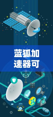 蓝狐加速器可能是一个网络优化工具，但目前没有找到确切的信息表明有一个名为蓝狐加速器的软件。如果你是指某个特定的网络优化软件，请提供更多信息，以便我能够更好地帮助你