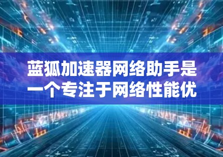蓝狐加速器网络助手是一个专注于网络性能优化的工具,旨在通过智能化的技术帮助用户提升网络速度和稳定性。它可能包括以下主要功能