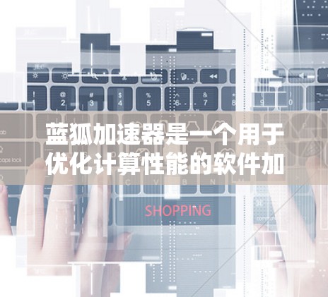 蓝狐加速器是一个用于优化计算性能的软件加速器。如果你想访问蓝狐加速器的官网入口，可以按照以下步骤操作