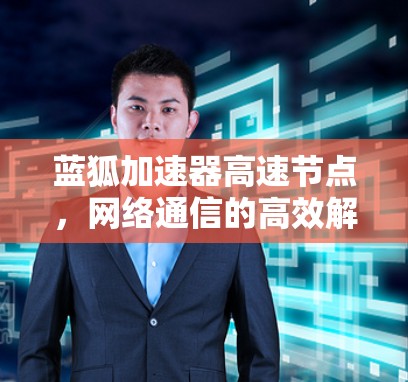 蓝狐加速器高速节点,网络通信的高效解决方案 蓝狐加速器高速节点,网络通信的高效解决方案