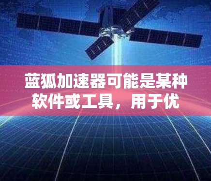 蓝狐加速器可能是某种软件或工具,用于优化电脑性能或加速某些任务。然而,关于蓝狐加速器电脑版的具体信息可能不够明确。如果你指的是某个特定的软件或工具,建议提供更多详细信息,以便更准确地回答你的问题 蓝狐加速器可能是某种软件或工具,用于优化电脑性能或加速某些任务。然而,关于蓝狐加速器电脑版的具体信息可能不够明确。如果你指的是某个特定的软件或工具,建议提供更多详细信息,以便更准确地回答你的问题