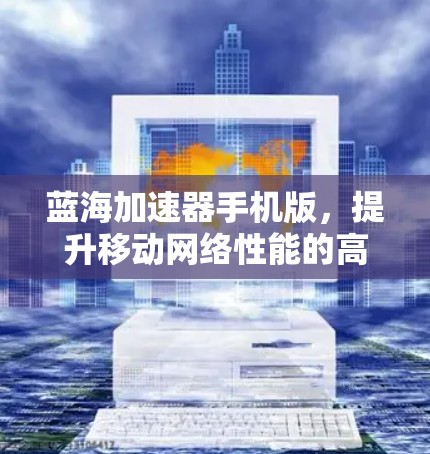 蓝海加速器手机版，提升移动网络性能的高效解决方案