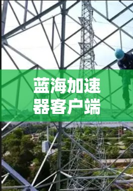 蓝海加速器客户端,性能优化与智能化应用 蓝海加速器客户端,性能优化与智能化应用