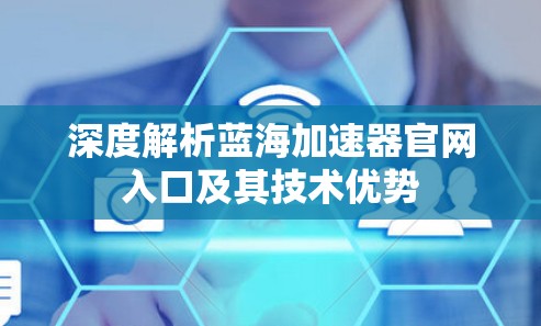 深度解析蓝海加速器官网入口及其技术优势