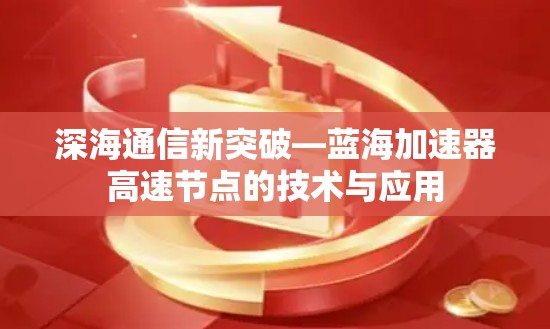 深海通信新突破—蓝海加速器高速节点的技术与应用 深海通信新突破—蓝海加速器高速节点的技术与应用