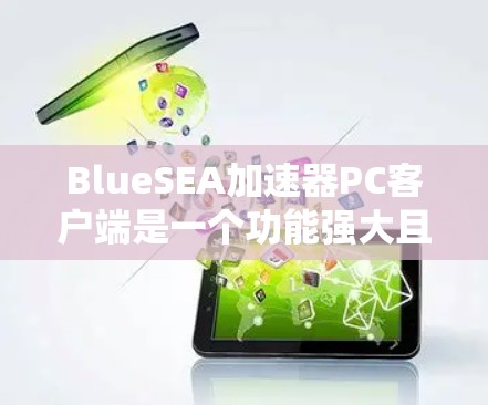 BlueSEA加速器PC客户端是一个功能强大且易于使用的工具,旨在优化PC性能,提升运行速度。以下是对该客户端的详细介绍