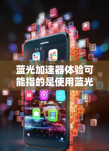 蓝光加速器体验可能指的是使用蓝光加速器时的实际操作和感受。如果你指的是某种特定的设备或技术，可能需要更多的上下文来准确解释。以下是一些可能的解释和相关信息