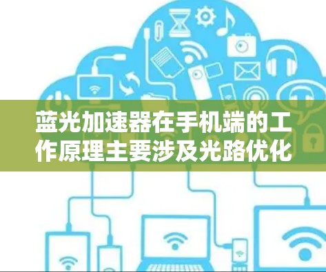 蓝光加速器在手机端的工作原理主要涉及光路优化和蓝光效率的提升,旨在改善显示效果和电池寿命。以下是详细的解释 蓝光加速器在手机端的工作原理主要涉及光路优化和蓝光效率的提升,旨在改善显示效果和电池寿命。以下是详细的解释