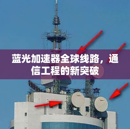 蓝光加速器全球线路，通信工程的新突破